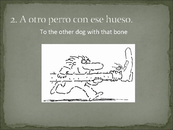 2. A otro perro con ese hueso. To the other dog with that bone