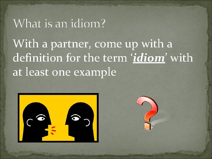 What is an idiom? With a partner, come up with a definition for the