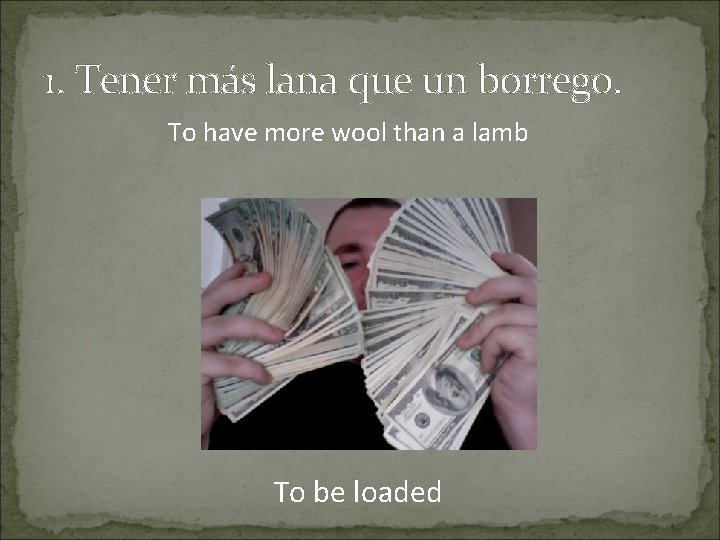 1. Tener más lana que un borrego. To have more wool than a lamb