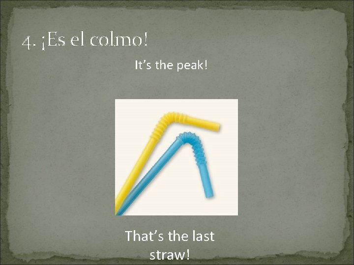 4. ¡Es el colmo! It’s the peak! That’s the last straw! 