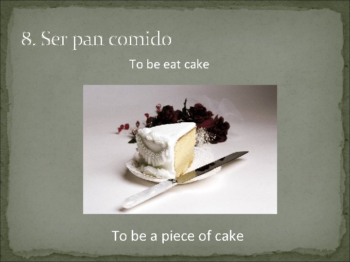 8. Ser pan comido To be eat cake To be a piece of cake