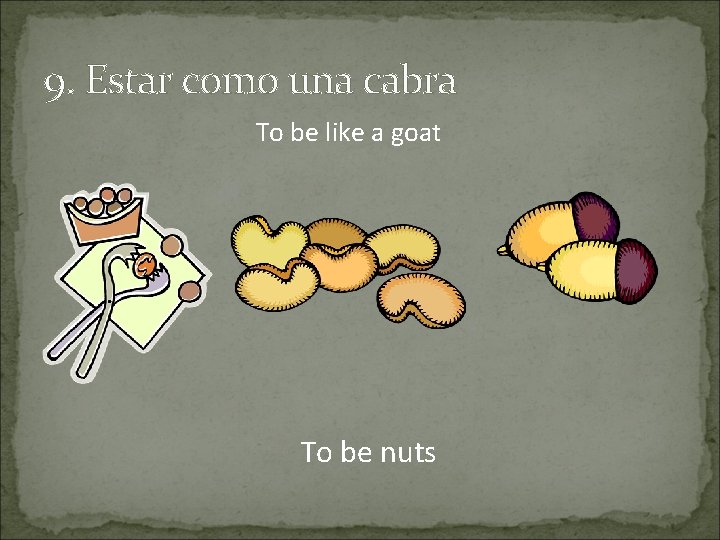 9. Estar como una cabra To be like a goat To be nuts 