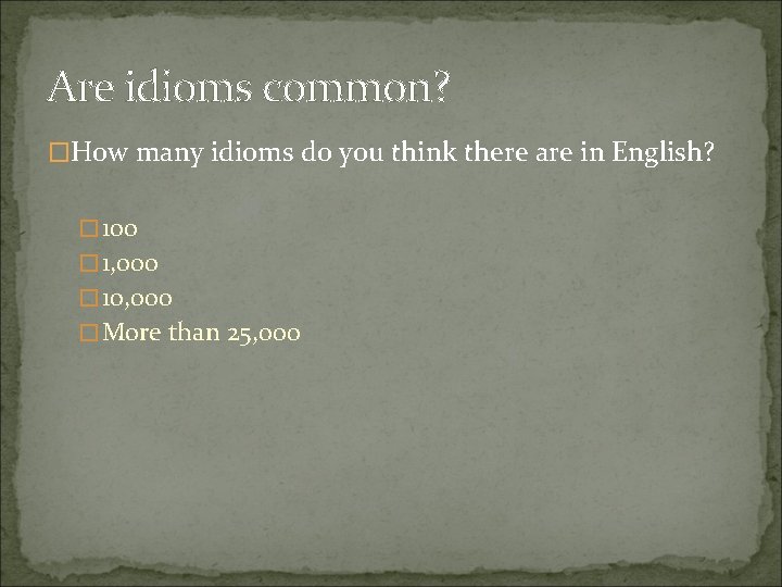 Are idioms common? �How many idioms do you think there are in English? �