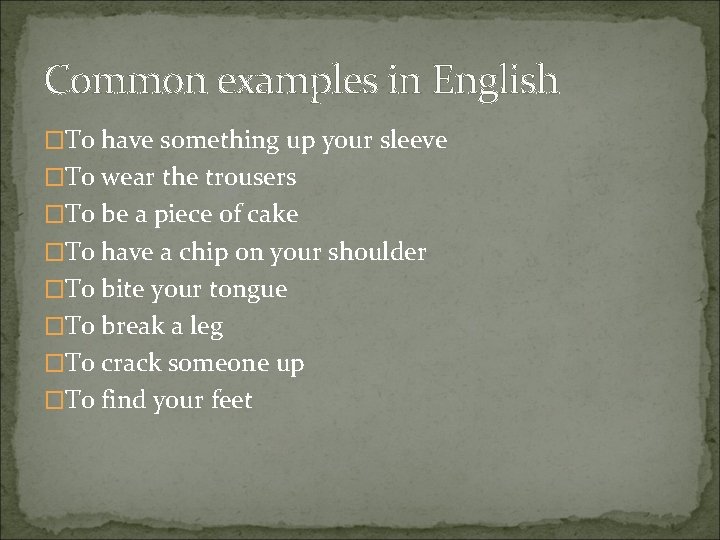 Common examples in English �To have something up your sleeve �To wear the trousers