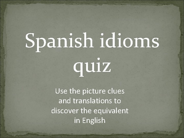 Spanish idioms quiz Use the picture clues and translations to discover the equivalent in