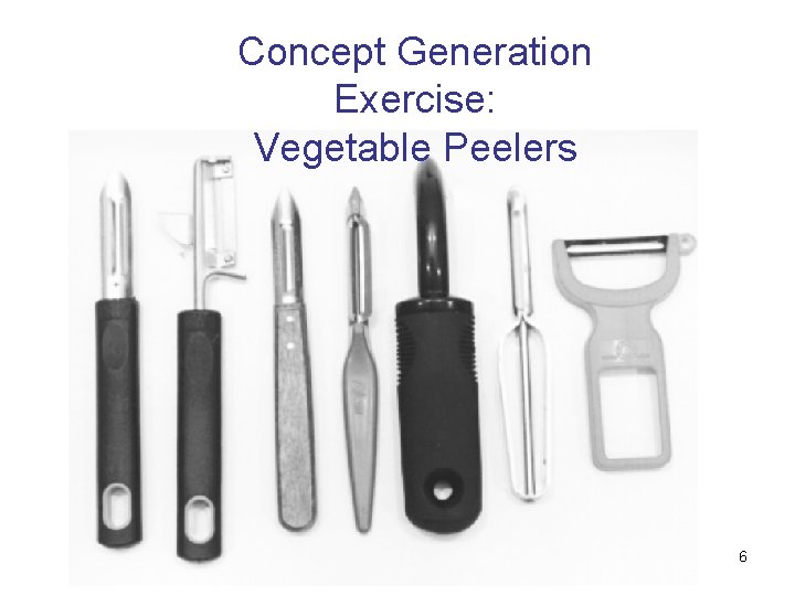 Concept Generation Exercise: Vegetable Peelers 6 