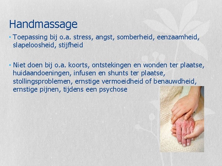 Handmassage • Toepassing bij o. a. stress, angst, somberheid, eenzaamheid, slapeloosheid, stijfheid • Niet