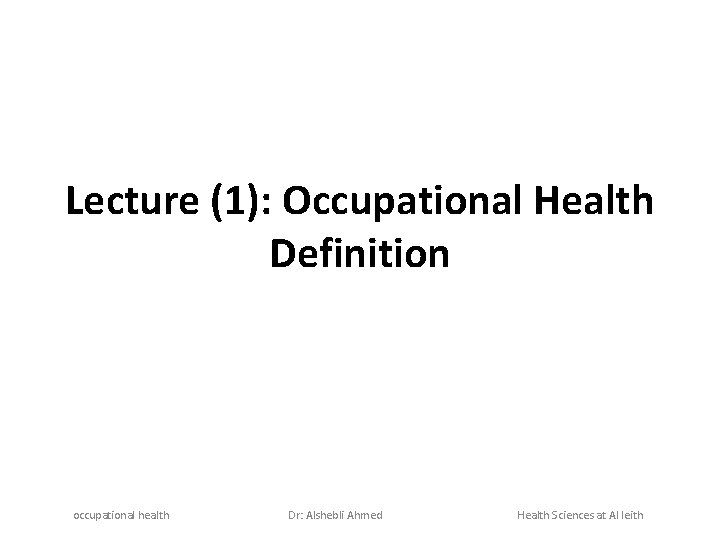 Lecture (1): Occupational Health Definition occupational health Dr: Alshebli Ahmed Health Sciences at Al