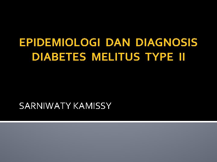 EPIDEMIOLOGI DAN DIAGNOSIS DIABETES MELITUS TYPE II SARNIWATY KAMISSY 