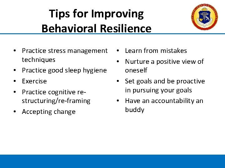 Tips for Improving Behavioral Resilience • Practice stress management techniques • Practice good sleep