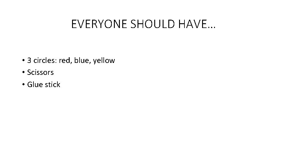 EVERYONE SHOULD HAVE… • 3 circles: red, blue, yellow • Scissors • Glue stick