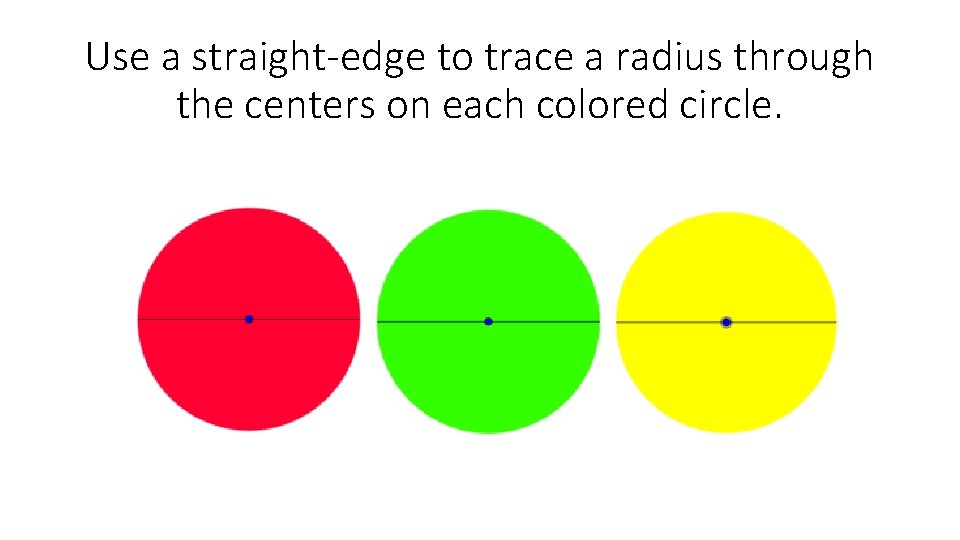 Use a straight-edge to trace a radius through the centers on each colored circle.