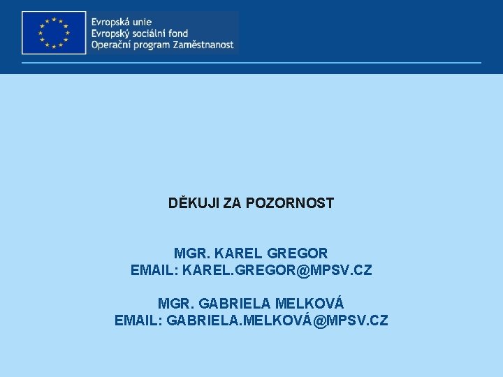 DĚKUJI ZA POZORNOST MGR. KAREL GREGOR EMAIL: KAREL. GREGOR@MPSV. CZ MGR. GABRIELA MELKOVÁ EMAIL: