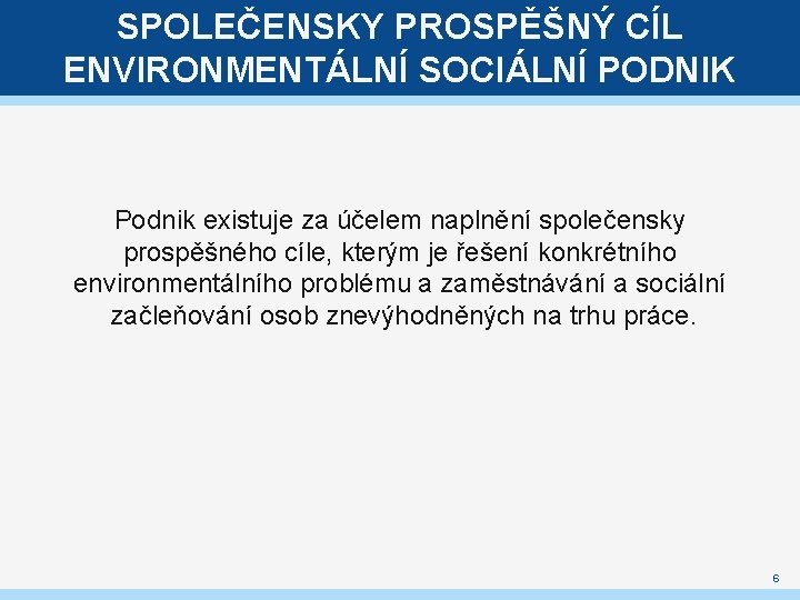 SPOLEČENSKY PROSPĚŠNÝ CÍL ENVIRONMENTÁLNÍ SOCIÁLNÍ PODNIK Podnik existuje za účelem naplnění společensky prospěšného cíle,