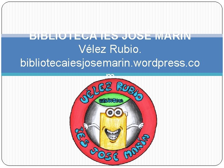 BIBLIOTECA IES JOSÉ MARÍN Vélez Rubio. bibliotecaiesjosemarin. wordpress. co m 