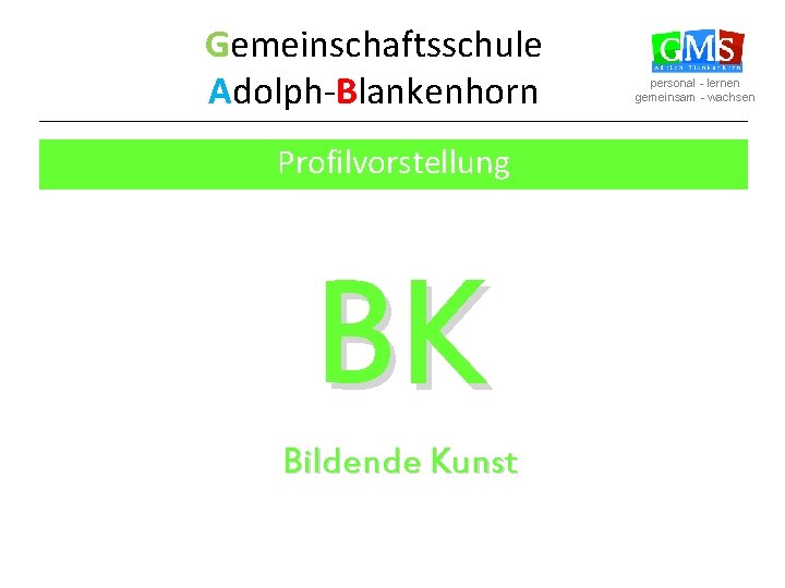 Gemeinschaftsschule Adolph-Blankenhorn Profilvorstellung BK Bildende Kunst personal - lernen gemeinsam - wachsen 