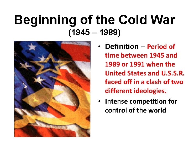 Beginning of the Cold War (1945 – 1989) • Definition – Period of time