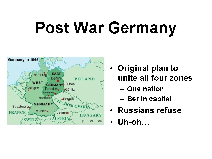 Post War Germany • Original plan to unite all four zones – One nation