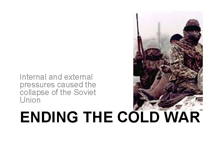 Internal and external pressures caused the collapse of the Soviet Union ENDING THE COLD