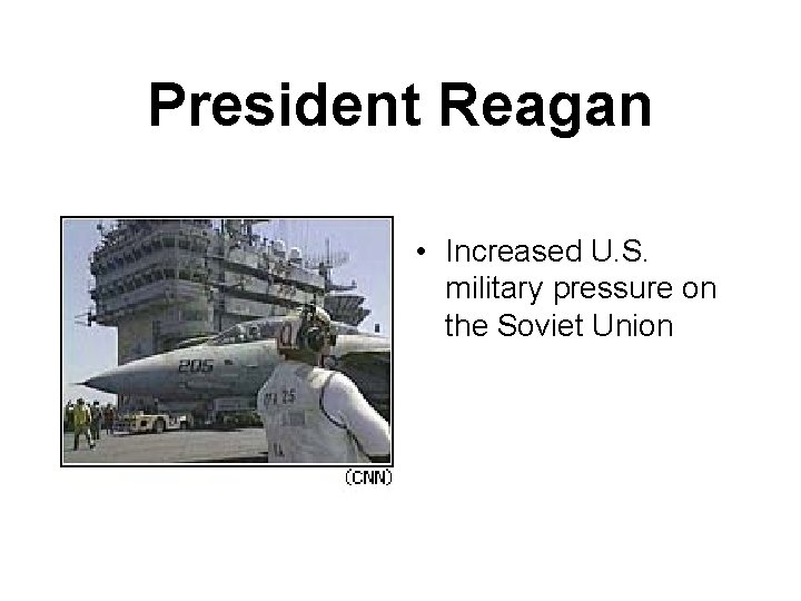 President Reagan • Increased U. S. military pressure on the Soviet Union 