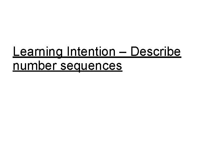 Learning Intention – Describe number sequences 