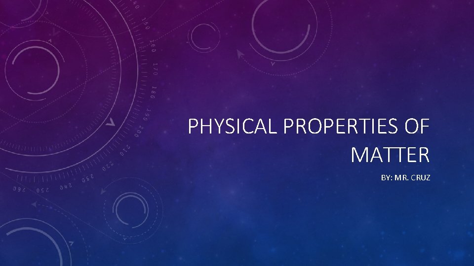PHYSICAL PROPERTIES OF MATTER BY: MR. CRUZ 