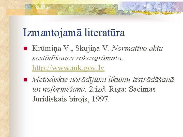 Izmantojamā literatūra n n Krūmiņa V. , Skujiņa V. Normatīvo aktu sastādīšanas rokasgrāmata. http: