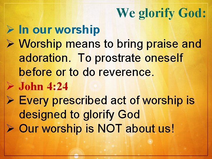 We glorify God: Ø In our worship Ø Worship means to bring praise and