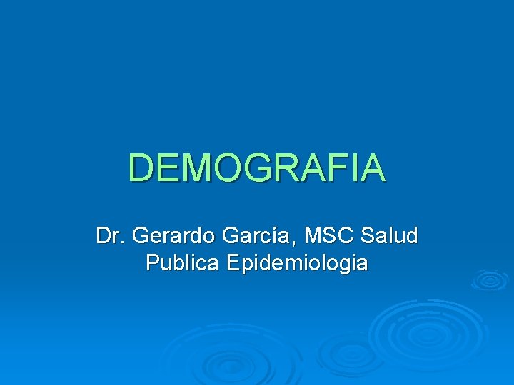 DEMOGRAFIA Dr. Gerardo García, MSC Salud Publica Epidemiologia 