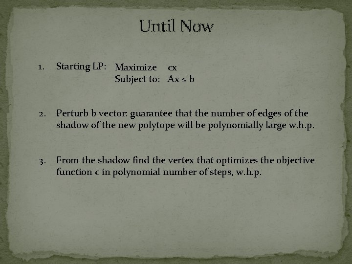 Until Now 1. Starting LP: Maximize cx Subject to: Ax ≤ b 2. Perturb