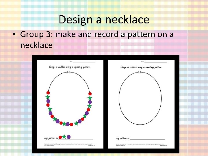 Design a necklace • Group 3: make and record a pattern on a necklace