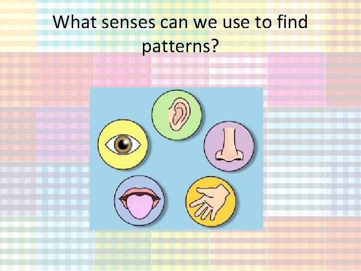 What senses can we use to find patterns? 