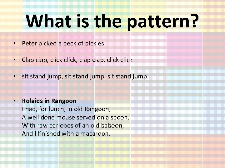 What is the pattern? • Peter picked a peck of pickles • Clap clap,