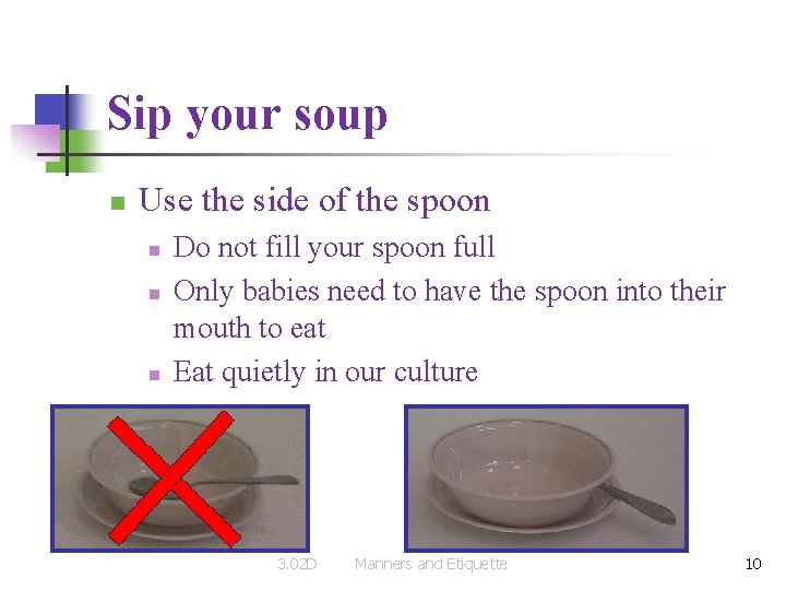 Sip your soup n Use the side of the spoon n Do not fill