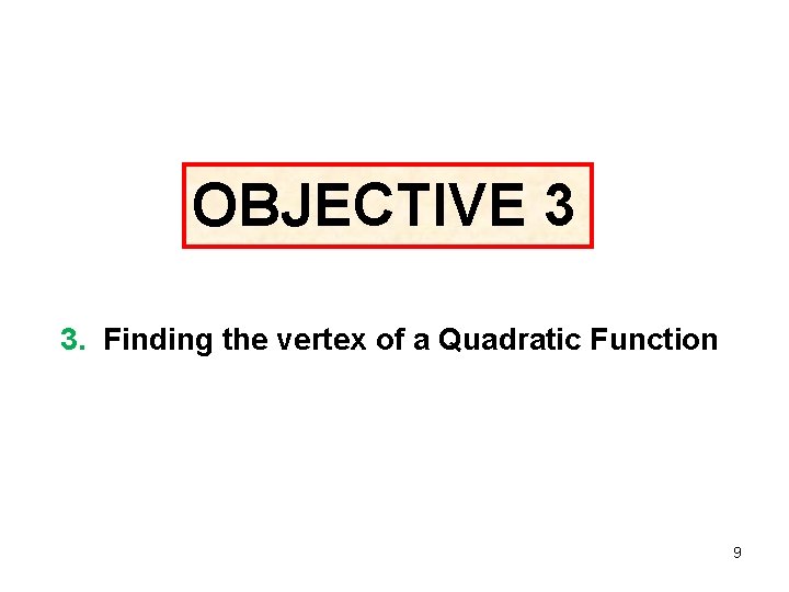 OBJECTIVE 3 3. Finding the vertex of a Quadratic Function 9 