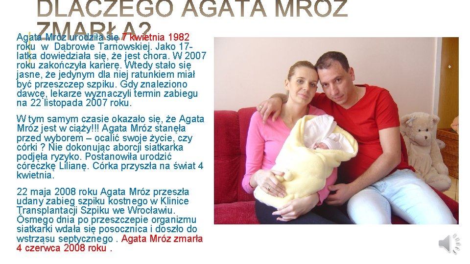 Agata Mróz urodziła się 7 kwietnia 1982 roku w Dąbrowie Tarnowskiej. Jako 17 latka