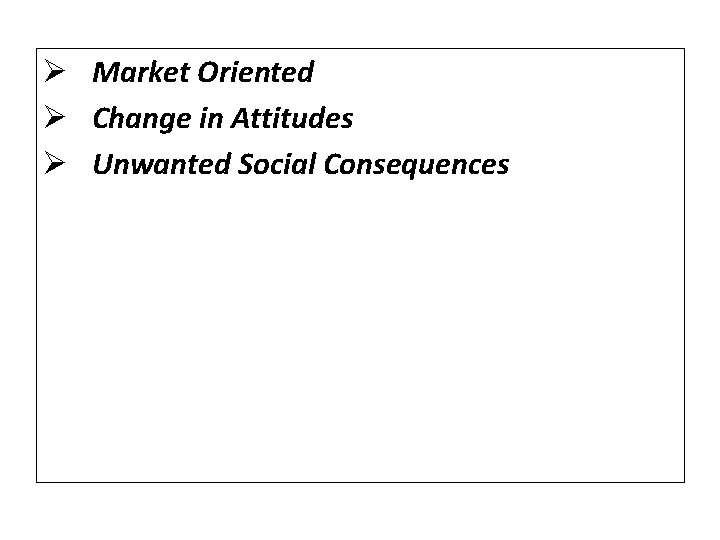 Ø Market Oriented Ø Change in Attitudes Ø Unwanted Social Consequences 