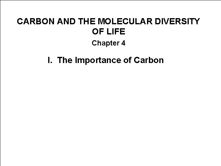 CARBON AND THE MOLECULAR DIVERSITY OF LIFE Chapter 4 I. The Importance of Carbon