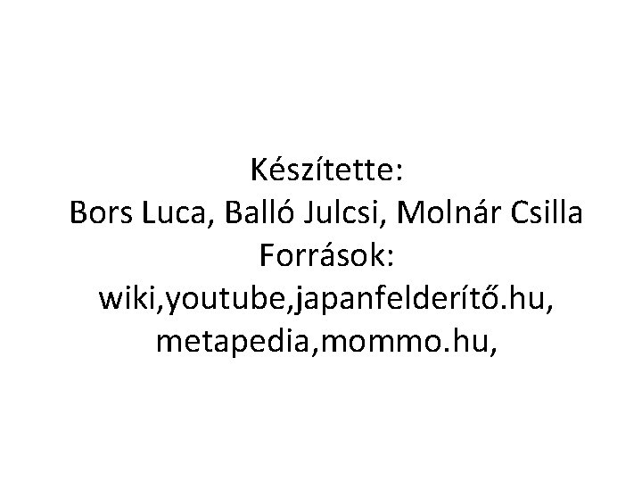 Készítette: Bors Luca, Balló Julcsi, Molnár Csilla Források: wiki, youtube, japanfelderítő. hu, metapedia, mommo.