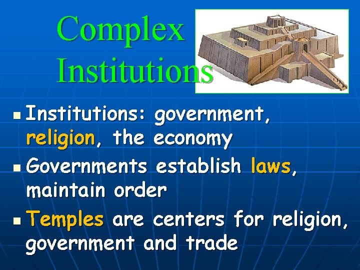 Complex Institutions: government, religion, the economy n Governments establish laws, maintain order n Temples