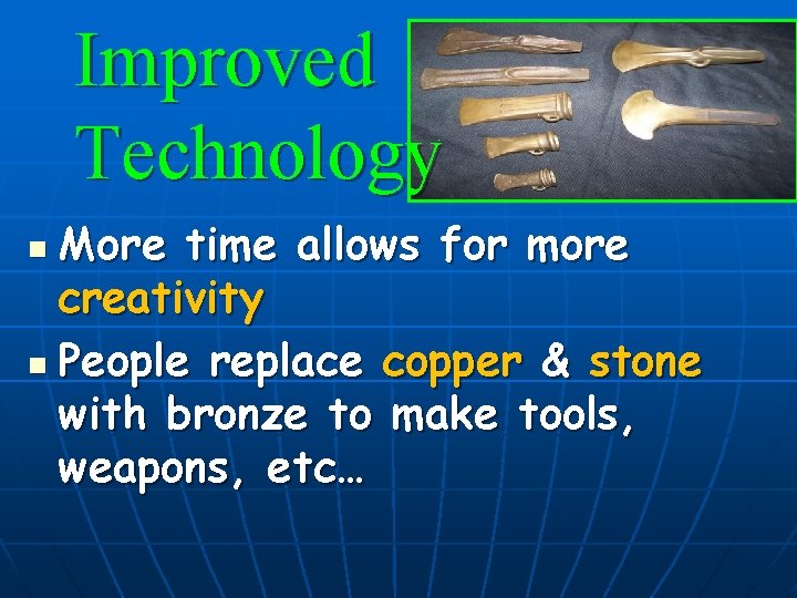 Improved Technology More time allows for more creativity n People replace copper & stone