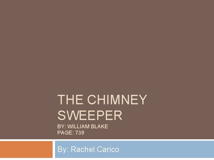 THE CHIMNEY SWEEPER BY: WILLIAM BLAKE PAGE: 739 By: Rachel Carico 