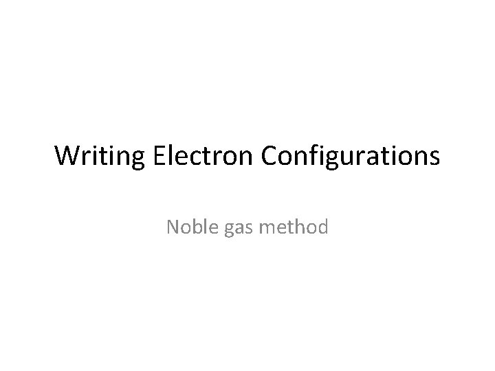 Writing Electron Configurations Noble gas method 