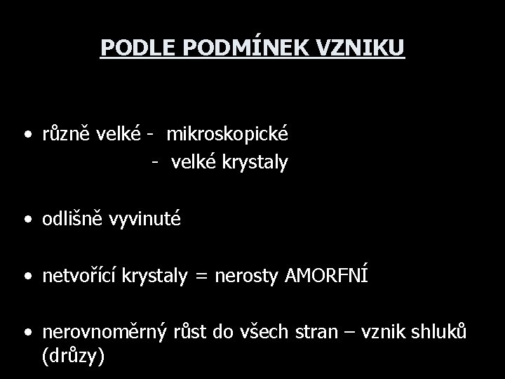 PODLE PODMÍNEK VZNIKU • různě velké - mikroskopické - velké krystaly • odlišně vyvinuté