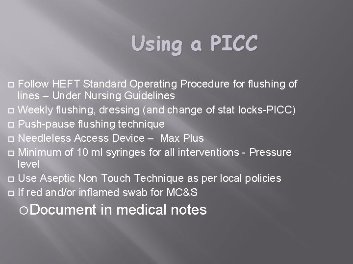 Using a PICC Follow HEFT Standard Operating Procedure for flushing of lines – Under
