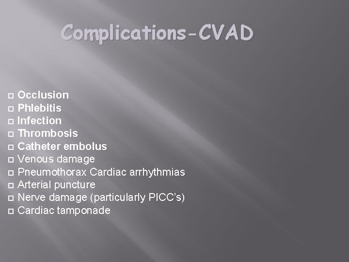 Complications-CVAD Occlusion Phlebitis Infection Thrombosis Catheter embolus Venous damage Pneumothorax Cardiac arrhythmias Arterial puncture