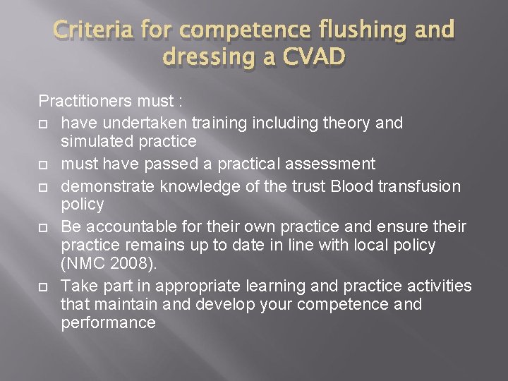 Criteria for competence flushing and dressing a CVAD Practitioners must : have undertaken training Criteria for competence flushing and dressing a CVAD Practitioners must : have undertaken training