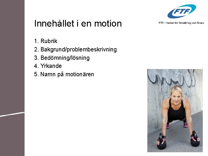 Innehållet i en motion 1. Rubrik 2. Bakgrund/problembeskrivning 3. Bedömning/lösning 4. Yrkande 5. Namn