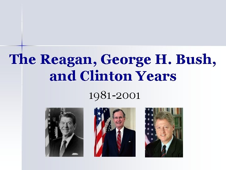 The Reagan, George H. Bush, and Clinton Years 1981 -2001 