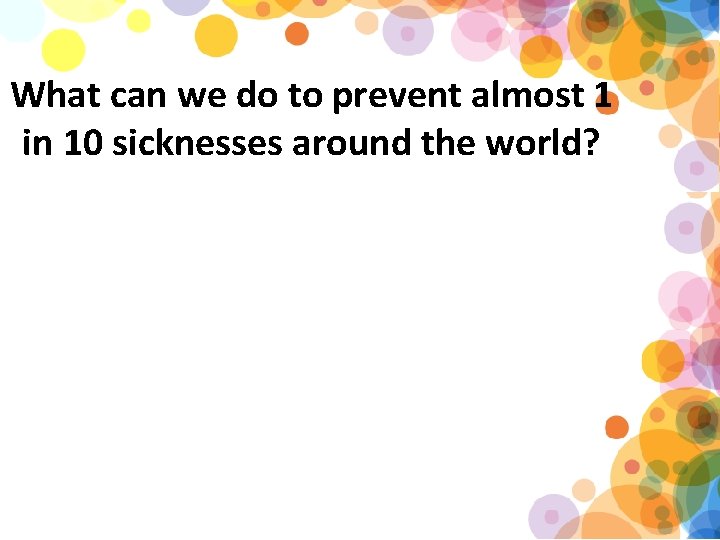 What can we do to prevent almost 1 in 10 sicknesses around the world?